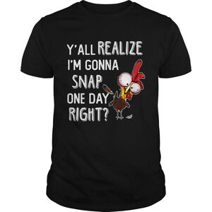 Yall Realize Im Gonna Snap One Day Right Rooster Shirt